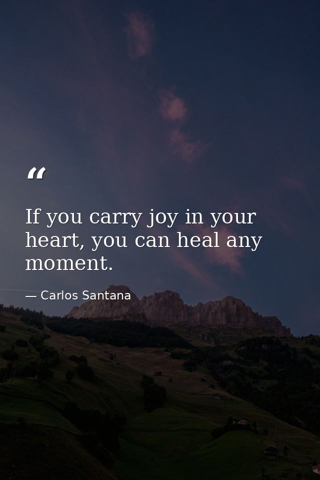 If you carry joy in your heart, you can heal any moment. — Carlos Santana