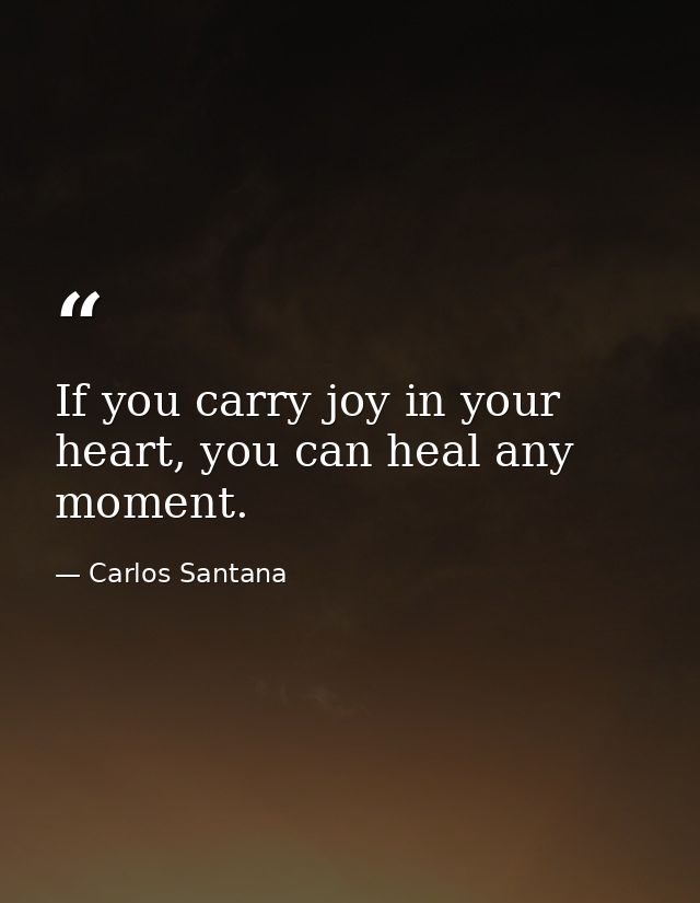 If you carry joy in your heart, you can heal any moment. — Carlos Santana