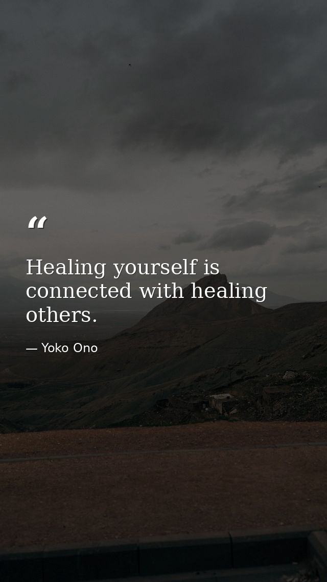 Healing yourself is connected with healing others. — Yoko Ono