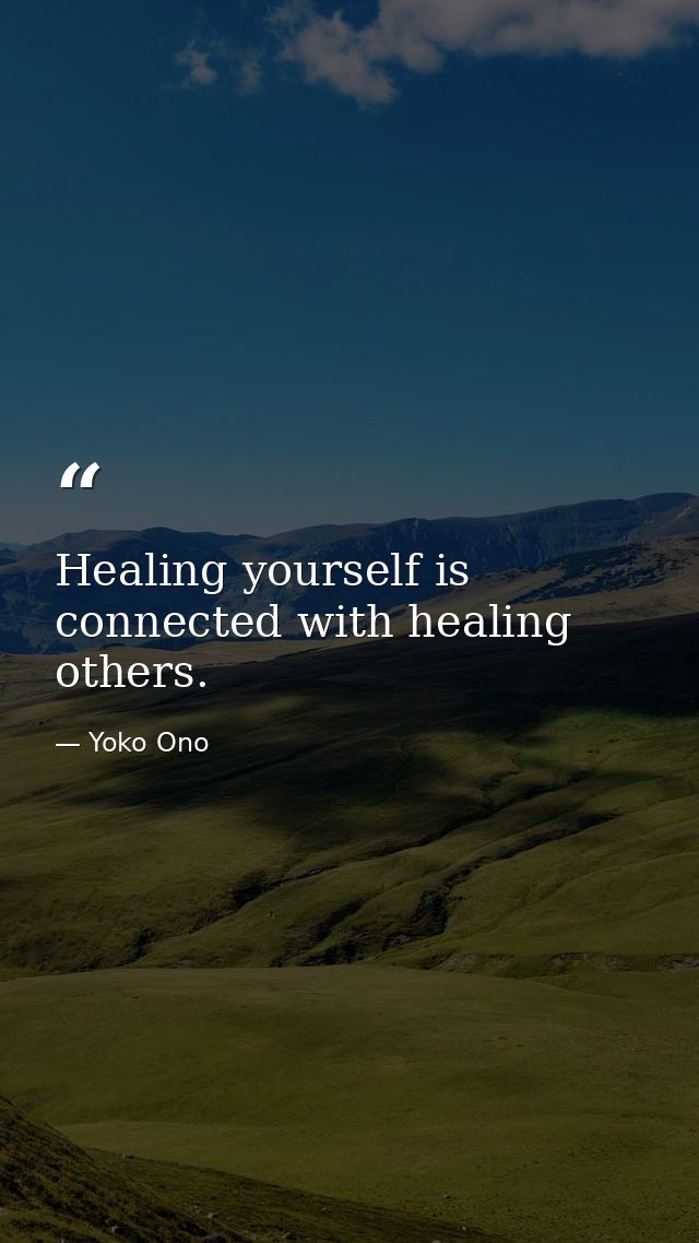 Healing yourself is connected with healing others. — Yoko Ono