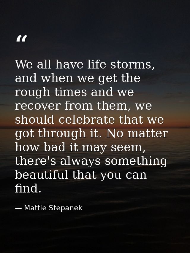 We all have life storms, and when we get the rough times and we recover from them, we should celebrate that we got throu — Mattie Stepanek