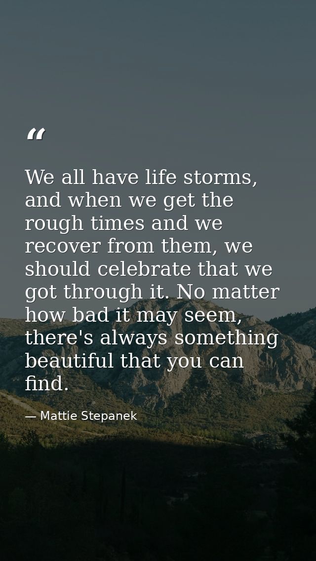 We all have life storms, and when we get the rough times and we recover from them, we should celebrate that we got throu — Mattie Stepanek