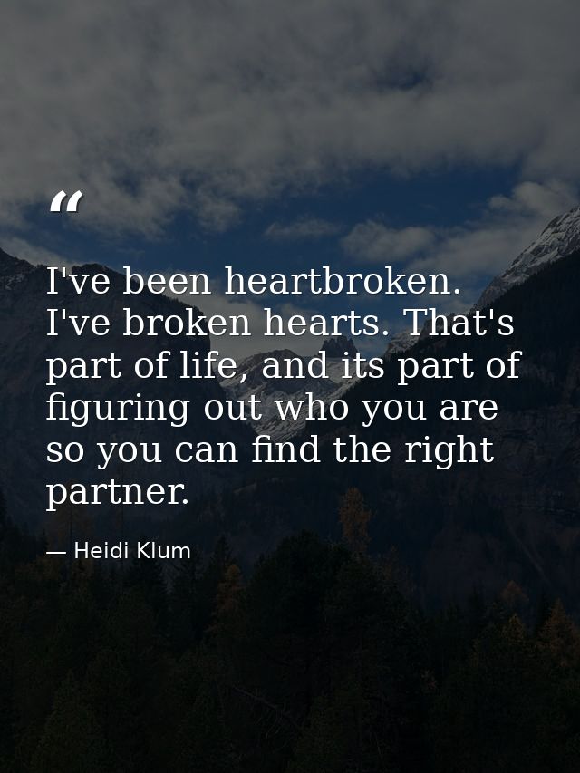 I've been heartbroken. I've broken hearts. That's part of life, and its part of figuring out who you are so you can find — Heidi Klum