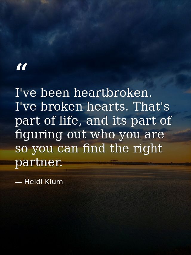 I've been heartbroken. I've broken hearts. That's part of life, and its part of figuring out who you are so you can find — Heidi Klum