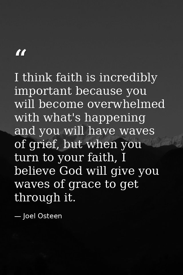 I think faith is incredibly important because you will become overwhelmed with what's happening and you will have waves  — Joel Osteen