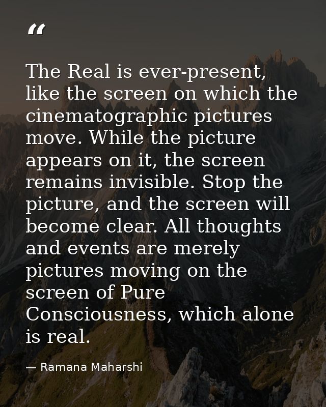 The Real is ever-present, like the screen on which the cinematographic pictures move. While the picture appears on it, t — Ramana Maharshi