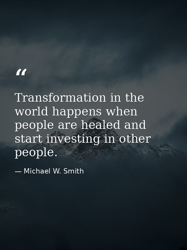 Transformation in the world happens when people are healed and start investing in other people. — Michael W. Smith