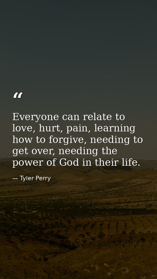 Everyone can relate to love, hurt, pain, learning how to forgive, needing to get over, needing the power of God in their — Tyler Perry