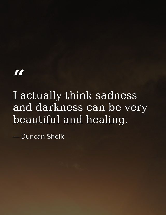 I actually think sadness and darkness can be very beautiful and healing. — Duncan Sheik