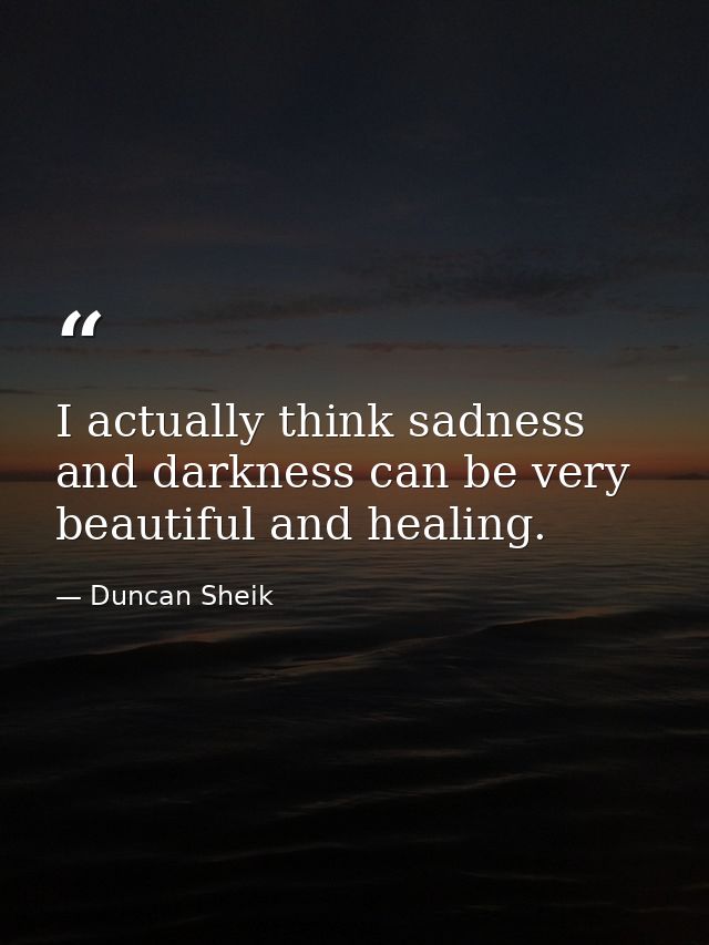 I actually think sadness and darkness can be very beautiful and healing. — Duncan Sheik
