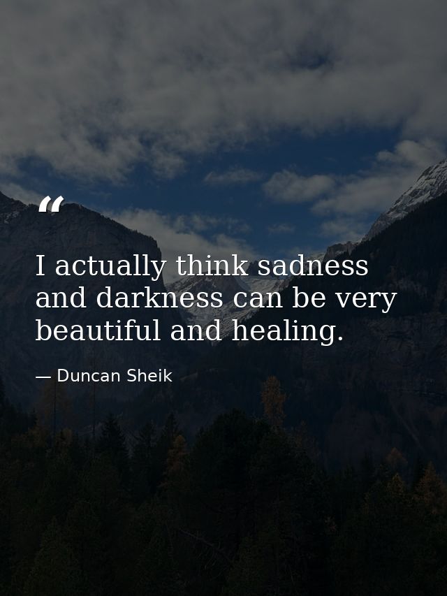 I actually think sadness and darkness can be very beautiful and healing. — Duncan Sheik