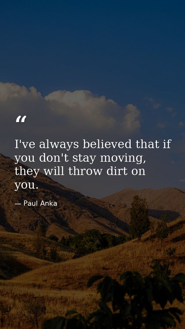 I've always believed that if you don't stay moving, they will throw dirt on you. — Paul Anka