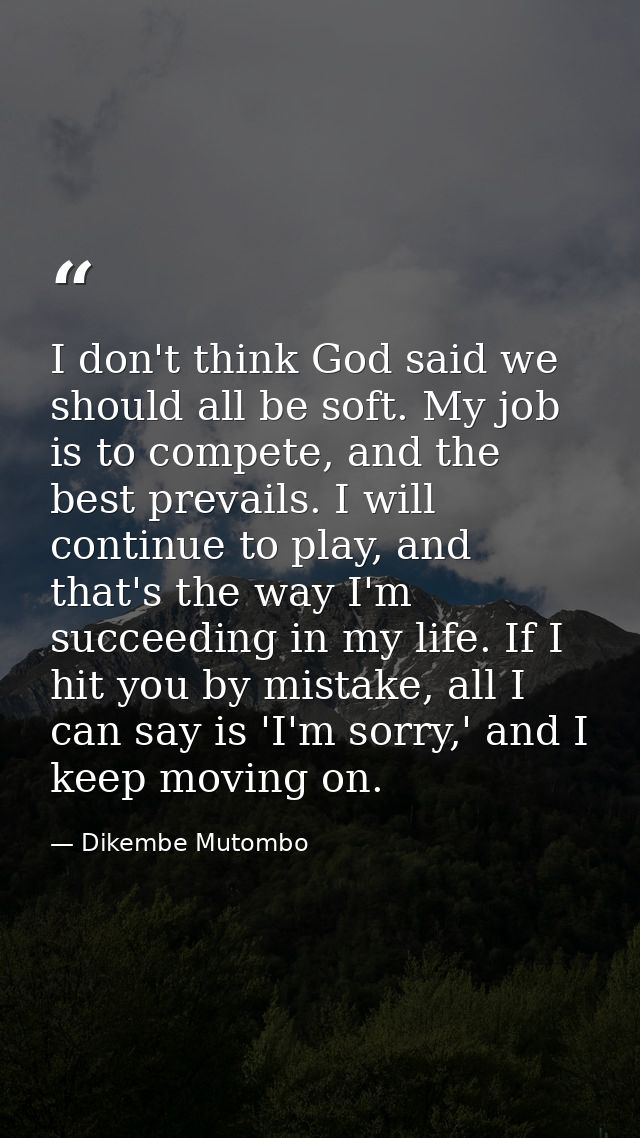 I don't think God said we should all be soft. My job is to compete, and the best prevails. I will continue to play, and  — Dikembe Mutombo