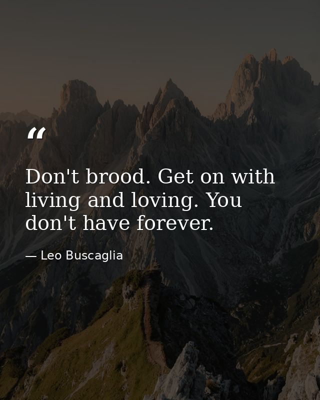 Don't brood. Get on with living and loving. You don't have forever. — Leo Buscaglia