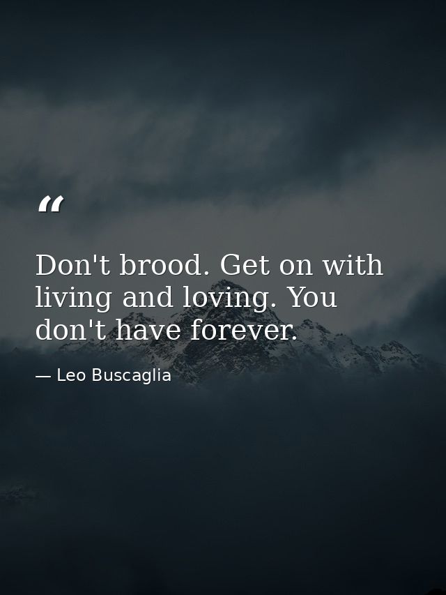 Don't brood. Get on with living and loving. You don't have forever. — Leo Buscaglia