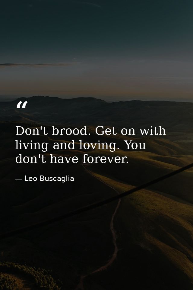 Don't brood. Get on with living and loving. You don't have forever. — Leo Buscaglia
