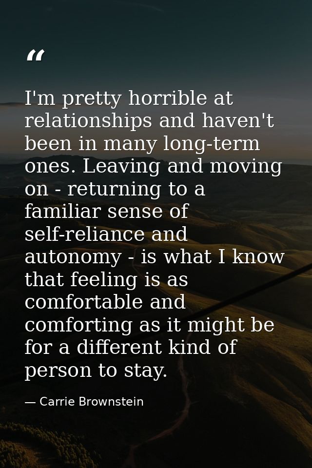 I'm pretty horrible at relationships and haven't been in many long-term ones. Leaving and moving on - returning to a fam — Carrie Brownstein