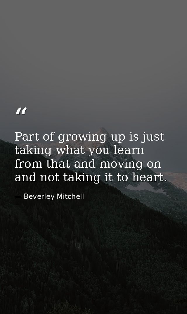 Part of growing up is just taking what you learn from that and moving on and not taking it to heart. — Beverley Mitchell