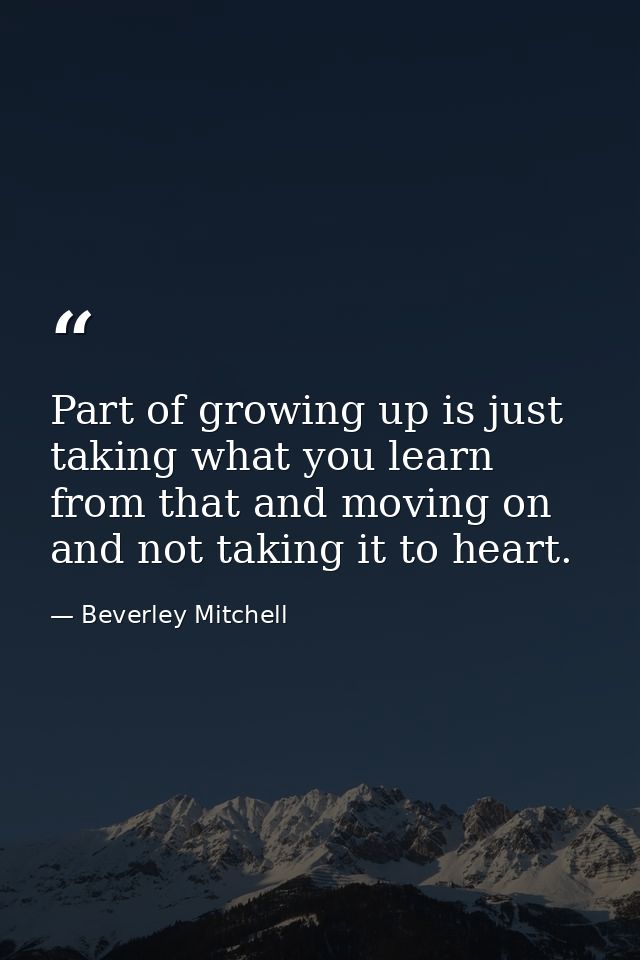 Part of growing up is just taking what you learn from that and moving on and not taking it to heart. — Beverley Mitchell