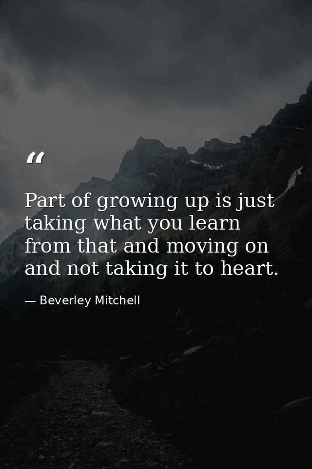 Part of growing up is just taking what you learn from that and moving on and not taking it to heart. — Beverley Mitchell