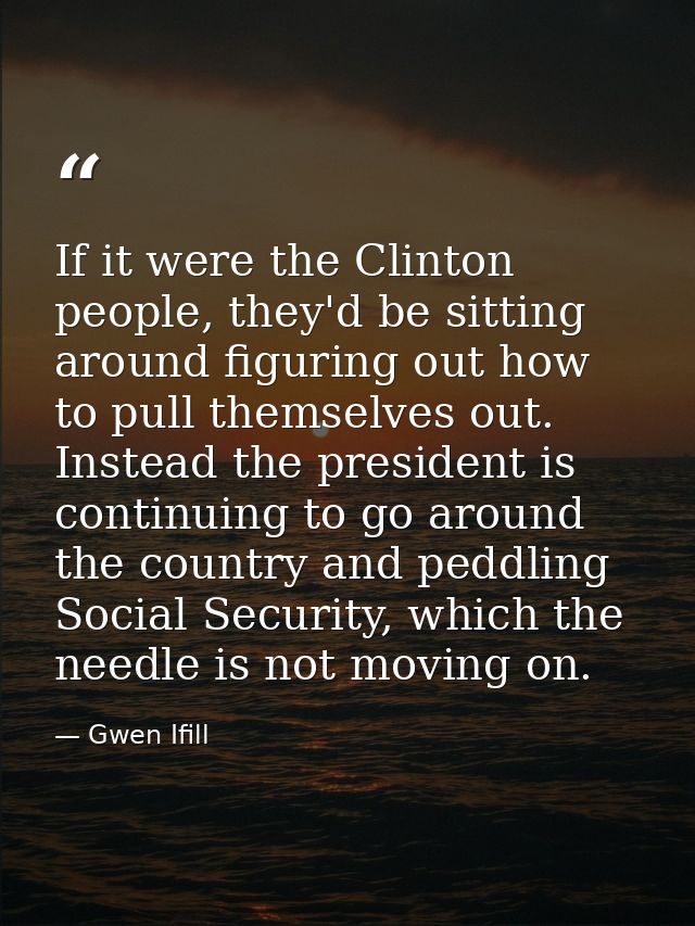 If it were the Clinton people, they'd be sitting around figuring out how to pull themselves out. Instead the president i — Gwen Ifill