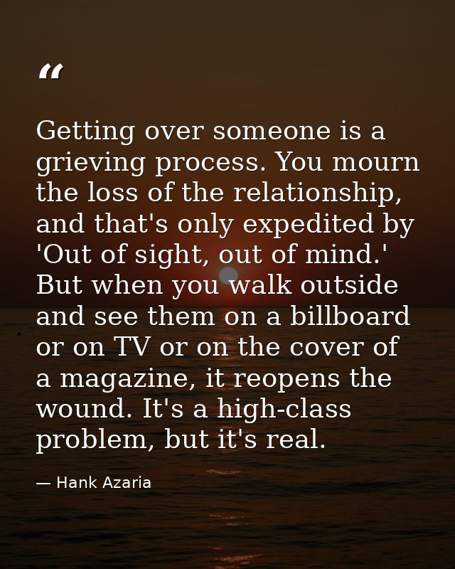 Getting over someone is a grieving process. You mourn the loss of the relationship, and that's only expedited by 'Out of — Hank Azaria