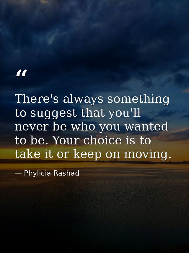 There's always something to suggest that you'll never be who you wanted to be. Your choice is to take it or keep on movi — Phylicia Rashad