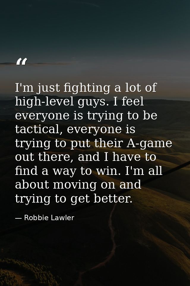 I'm just fighting a lot of high-level guys. I feel everyone is trying to be tactical, everyone is trying to put their A- — Robbie Lawler