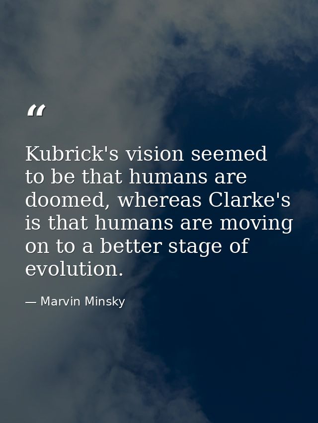 Kubrick's vision seemed to be that humans are doomed, whereas Clarke's is that humans are moving on to a better stage of — Marvin Minsky