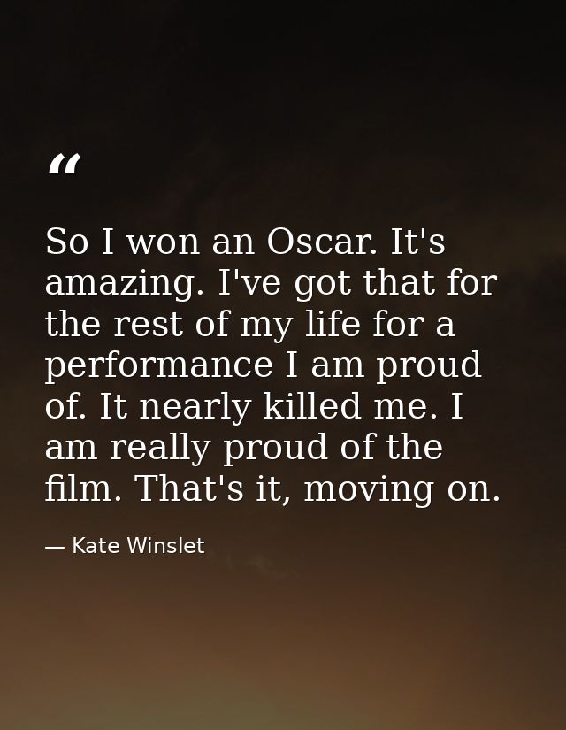 So I won an Oscar. It's amazing. I've got that for the rest of my life for a performance I am proud of. It nearly killed — Kate Winslet