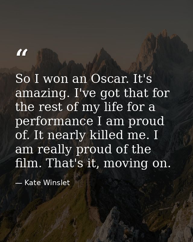 So I won an Oscar. It's amazing. I've got that for the rest of my life for a performance I am proud of. It nearly killed — Kate Winslet