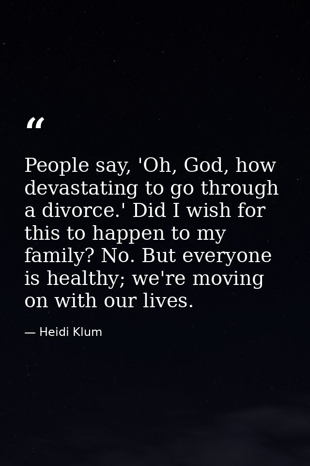 People say, 'Oh, God, how devastating to go through a divorce.' Did I wish for this to happen to my family? No. But ever — Heidi Klum