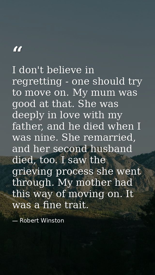 I don't believe in regretting - one should try to move on. My mum was good at that. She was deeply in love with my fathe — Robert Winston