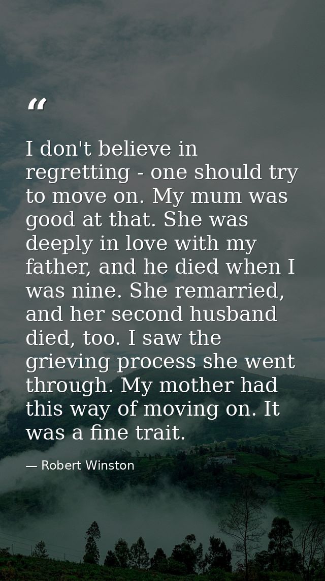 I don't believe in regretting - one should try to move on. My mum was good at that. She was deeply in love with my fathe — Robert Winston