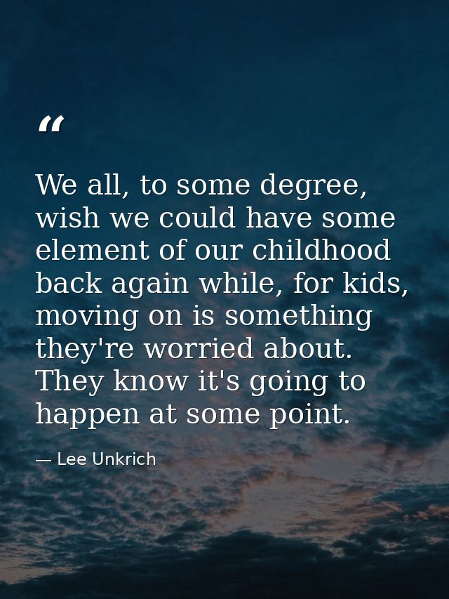 We all, to some degree, wish we could have some element of our childhood back again while, for kids, moving on is someth — Lee Unkrich