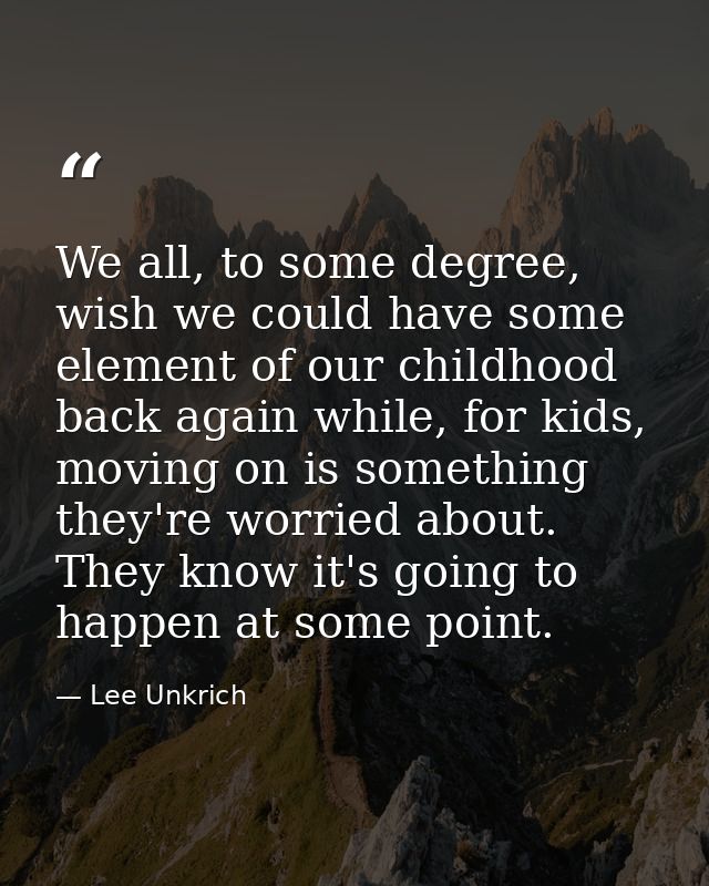 We all, to some degree, wish we could have some element of our childhood back again while, for kids, moving on is someth — Lee Unkrich