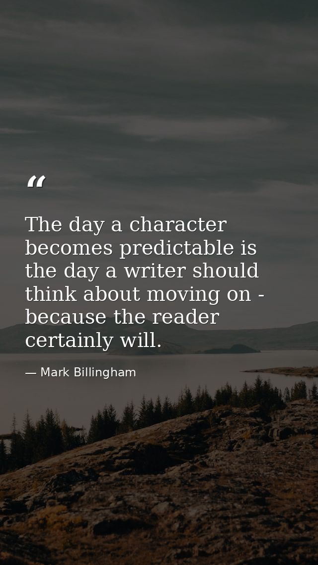 The day a character becomes predictable is the day a writer should think about moving on - because the reader certainly  — Mark Billingham