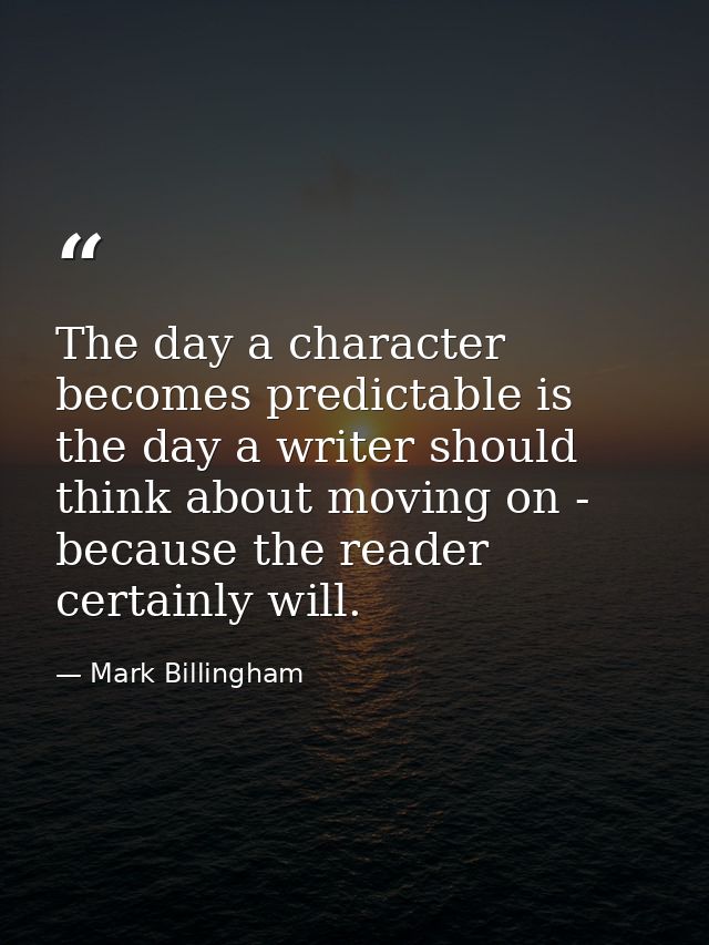 The day a character becomes predictable is the day a writer should think about moving on - because the reader certainly  — Mark Billingham