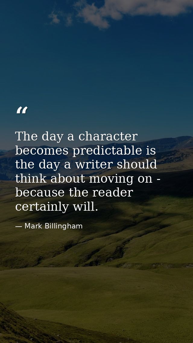 The day a character becomes predictable is the day a writer should think about moving on - because the reader certainly  — Mark Billingham