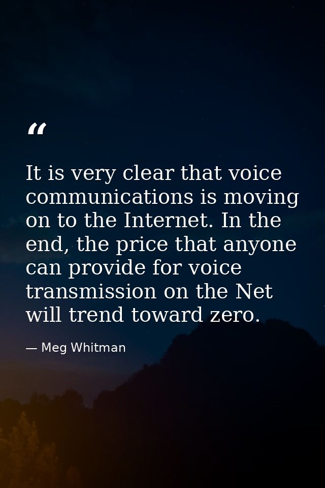 It is very clear that voice communications is moving on to the Internet. In the end, the price that anyone can provide f — Meg Whitman