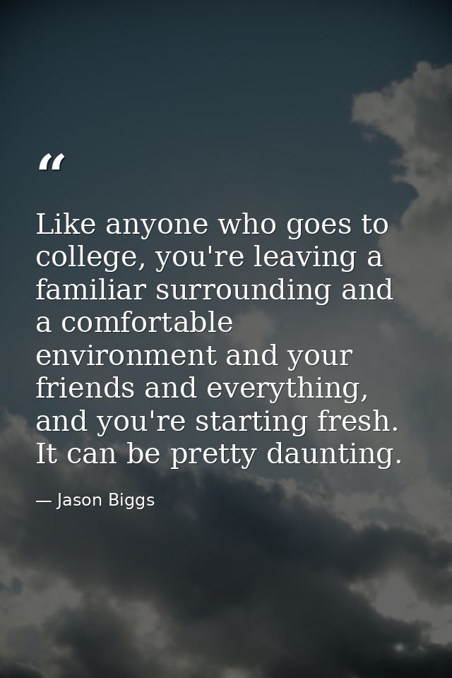 Like anyone who goes to college, you're leaving a familiar surrounding and a comfortable environment and your friends an — Jason Biggs
