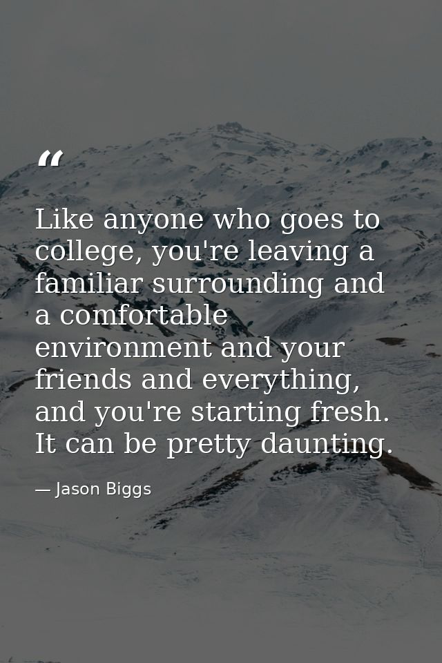 Like anyone who goes to college, you're leaving a familiar surrounding and a comfortable environment and your friends an — Jason Biggs