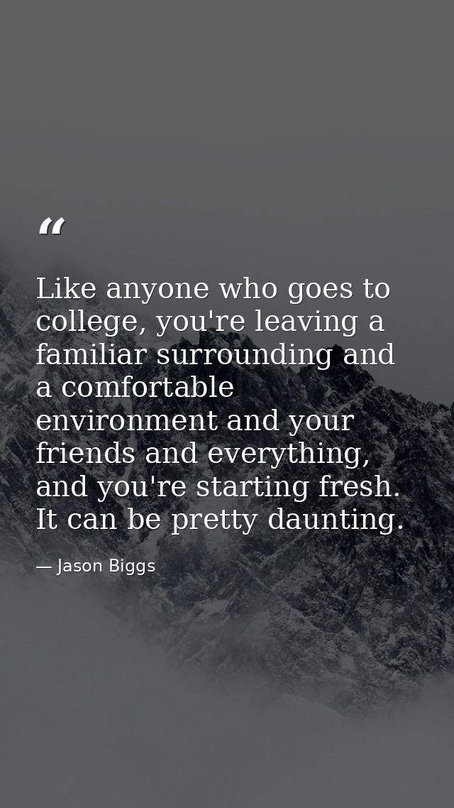 Like anyone who goes to college, you're leaving a familiar surrounding and a comfortable environment and your friends an — Jason Biggs