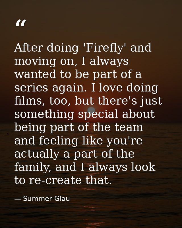 After doing 'Firefly' and moving on, I always wanted to be part of a series again. I love doing films, too, but there's  — Summer Glau