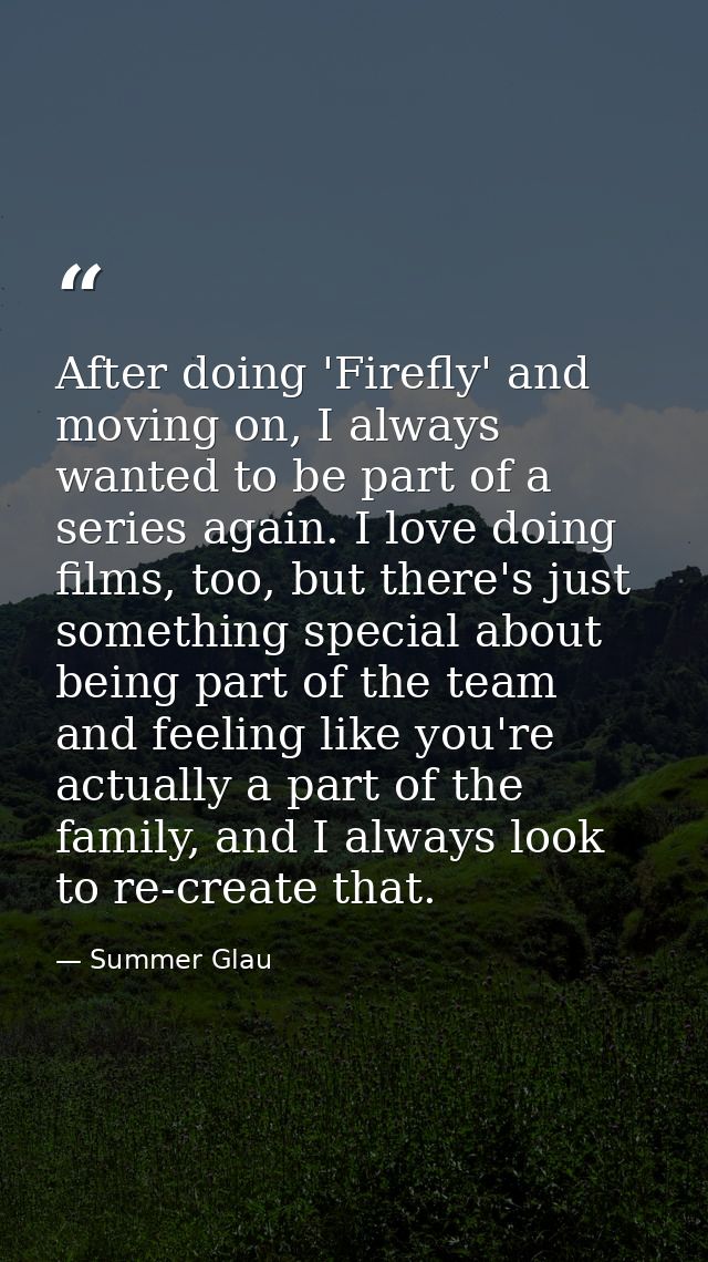 After doing 'Firefly' and moving on, I always wanted to be part of a series again. I love doing films, too, but there's  — Summer Glau