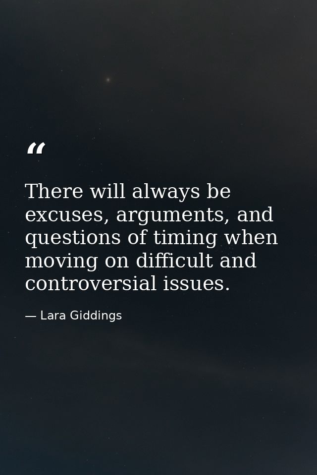 There will always be excuses, arguments, and questions of timing when moving on difficult and controversial issues. — Lara Giddings