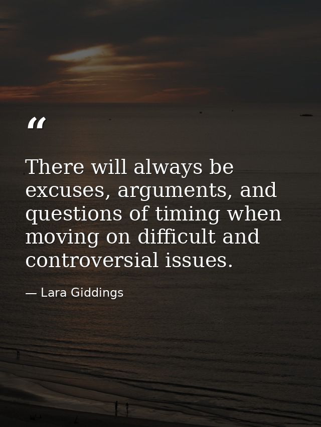 There will always be excuses, arguments, and questions of timing when moving on difficult and controversial issues. — Lara Giddings