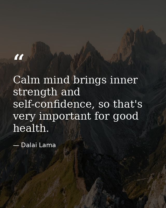 Calm mind brings inner strength and self-confidence, so that's very important for good health. — Dalai Lama