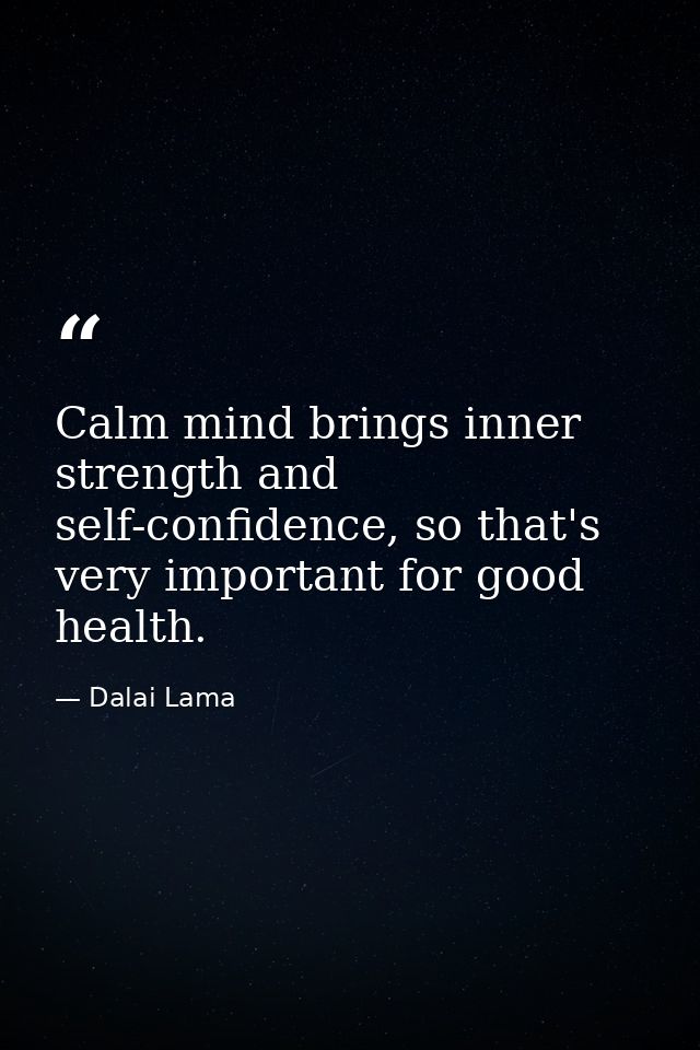 Calm mind brings inner strength and self-confidence, so that's very important for good health. — Dalai Lama