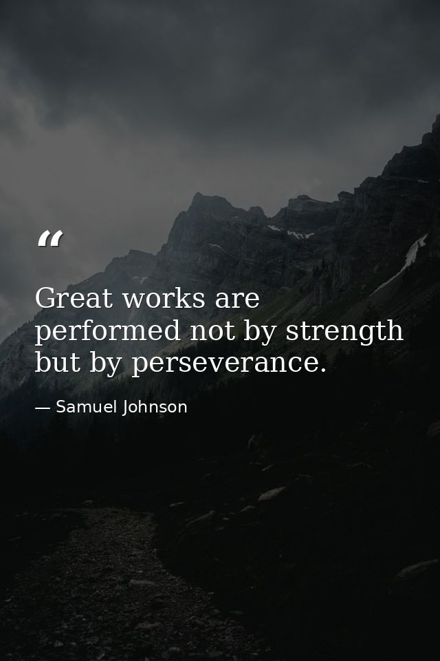 Great works are performed not by strength but by perseverance. — Samuel Johnson